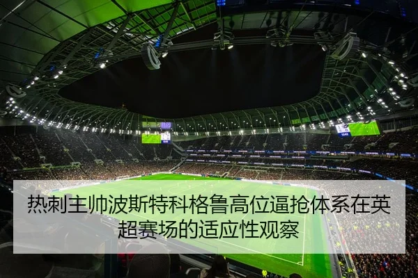 热刺主帅波斯特科格鲁高位逼抢体系在英超赛场的适应性观察